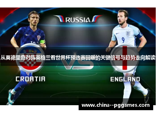 从莫德里奇对阵英格兰看世界杯预选赛回暖的关键信号与趋势走向解读