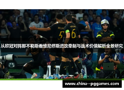 从欧冠对阵那不勒斯看维尼修斯进攻牵制与战术价值解析全景研究