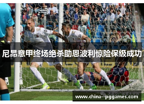 尼昂意甲终场绝杀助恩波利惊险保级成功 尼昂意甲终场绝杀助恩波利惊险保级成功