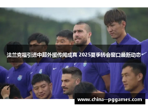 法兰克福引进中超外援传闻成真 2025夏季转会窗口最新动态 法兰克福引进中超外援传闻成真 2025夏季转会窗口最新动态