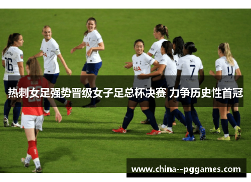 热刺女足强势晋级女子足总杯决赛 力争历史性首冠