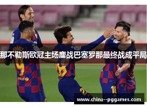 那不勒斯欧冠主场鏖战巴塞罗那最终战成平局 那不勒斯欧冠主场鏖战巴塞罗那最终战成平局