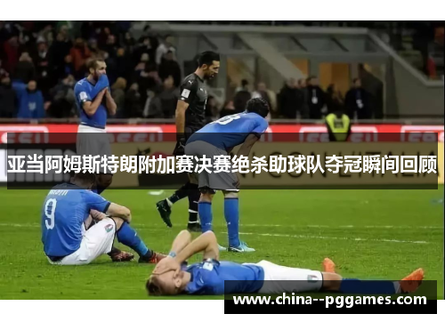 亚当阿姆斯特朗附加赛决赛绝杀助球队夺冠瞬间回顾