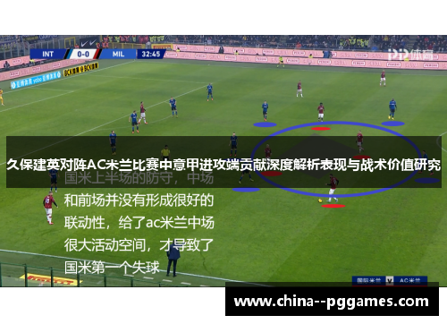久保建英对阵AC米兰比赛中意甲进攻端贡献深度解析表现与战术价值研究 久保建英对阵AC米兰比赛中意甲进攻端贡献深度解析表现与战术价值研究
