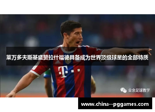 莱万多夫斯基盛赞拉什福德具备成为世界顶级球星的全部特质